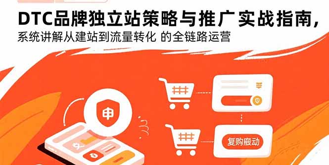 DTC品牌独立站策略与推广实战指南，系统讲解从建站到流量转化的全链路运营-校睿铺