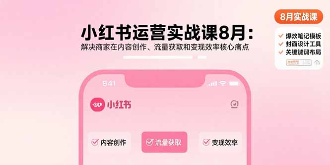 小红书运营实战课8月：解决商家在内容创作、流量获取和变现效率核心痛点-校睿铺