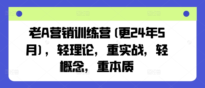 老A营销训练营(更25年8月)，轻理论，重实战，轻概念，重本质-校睿铺