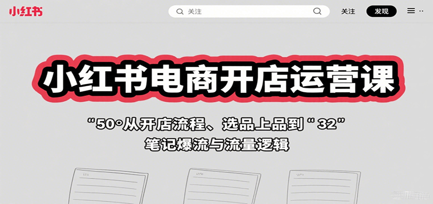 小红书电商开店运营课：从开店流程、选品上品到笔记爆流与流量逻辑-校睿铺