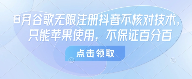 8月谷歌无限注册抖音不核对技术，只能苹果使用，不保证百分百-校睿铺
