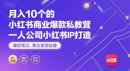 月入10个的小红书商业爆款私教营，一人公司小红书IP打造，爆款笔记，商业变现秘籍-校睿铺