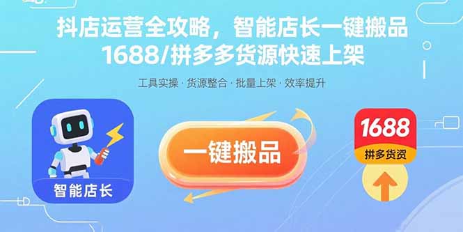 抖店运营全攻略，智能店长一键搬品，1688/拼多多货源快速上架-校睿铺