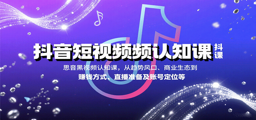 抖音短视频认知课，从趋势风口、商业生态到赚钱方式、直播准备及账号定位等-校睿铺