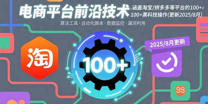 电商平台前沿技术：涵盖淘宝/拼多多等平台的100+黑科技操作(更新2025-8月-校睿铺