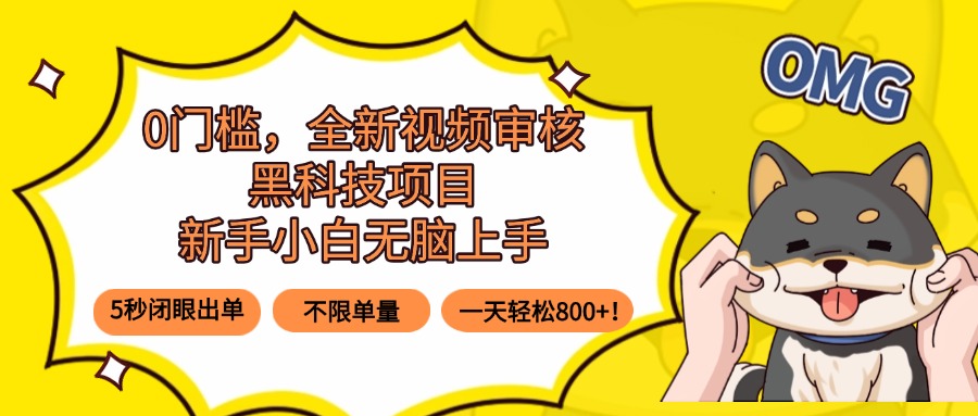 0门槛，全新视频审核黑科技项目，新手小白无脑上手5秒闭眼出单，不限单...-校睿铺