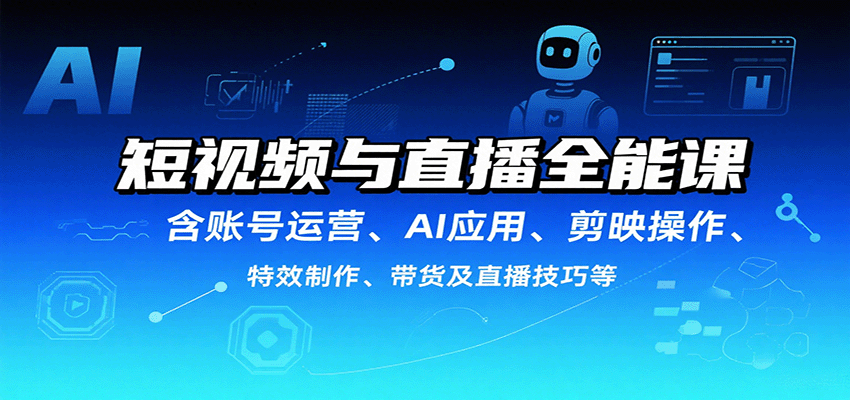 短视频与直播全能课，含账号运营、AI应用、剪映操作、特效制作、带货及直播技巧等-校睿铺
