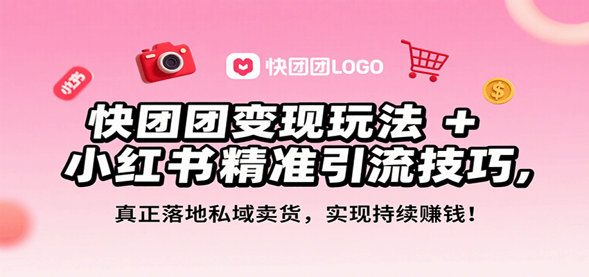 快团团变现玩法+小红书精准引流技巧，真正落地私域卖货，一年从0做到月入3万+-校睿铺