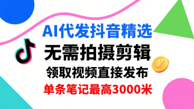 AI代发抖音精选，领取视频直接发布，单号每天领取3条，单条笔记最高3k，无需拍摄剪辑，懒人福利-校睿铺