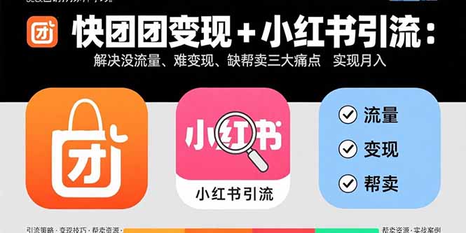 快团团变现+小红书引流：解决没流量、难变现、缺帮卖三大痛点 实现月入3w+-校睿铺