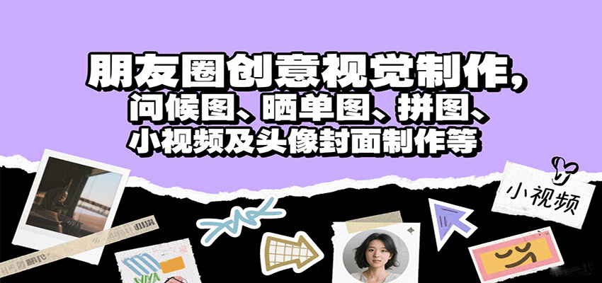 朋友圈创意视觉制作，问候图、晒单图、拼图、小视频及头像封面制作等-校睿铺
