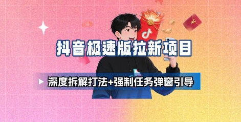 抖音极速版拉新项目_深度拆解打法+强制任务弹窗引导-校睿铺