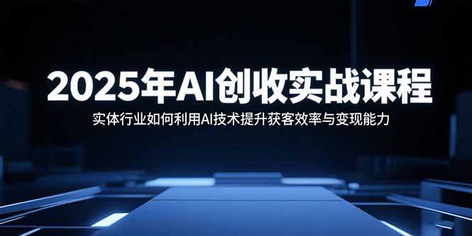 2025年AI创收实战课程：实体行业如何利用AI技术提升获客效率与变现能力-校睿铺