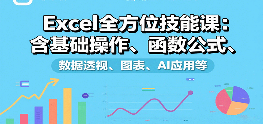Excel全方位技能课：含基础操作、函数公式、数据透视、图表、AI应用等-校睿铺