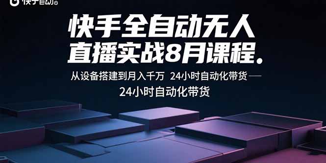 快手全自动无人直播实战8月课程：从设备搭建到月入千万 24小时自动化带货-校睿铺