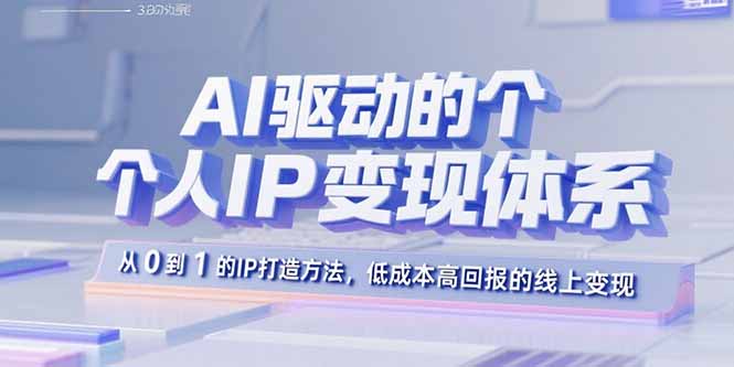 AI驱动的个人IP变现体系：从0到1的IP打造方法，低成本高回报的线上变现-校睿铺