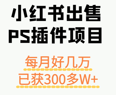 小红书出售PS插件项目，每月都收入好几万，长期操作已获利300多W+-校睿铺