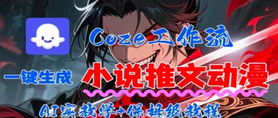 用Coze扣子工作流一键生成小说推文动漫短视频，全流程保姆级教学-校睿铺