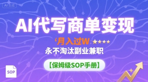 AI代写商单变现，月入过W，永不淘汰副业兼职【保姆级SOP手册】-校睿铺