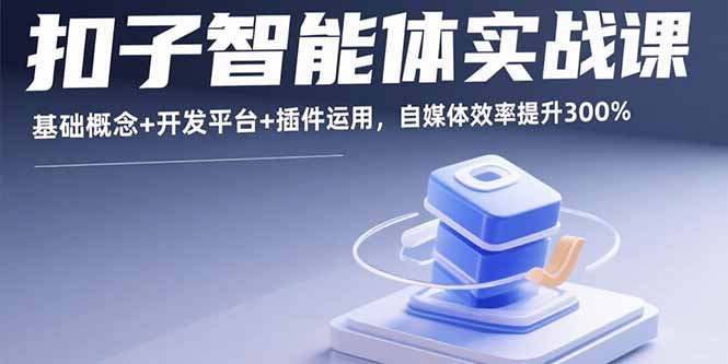 扣子智能体实战课，基础概念+开发平台+插件运用，自媒体效率提升300%-校睿铺