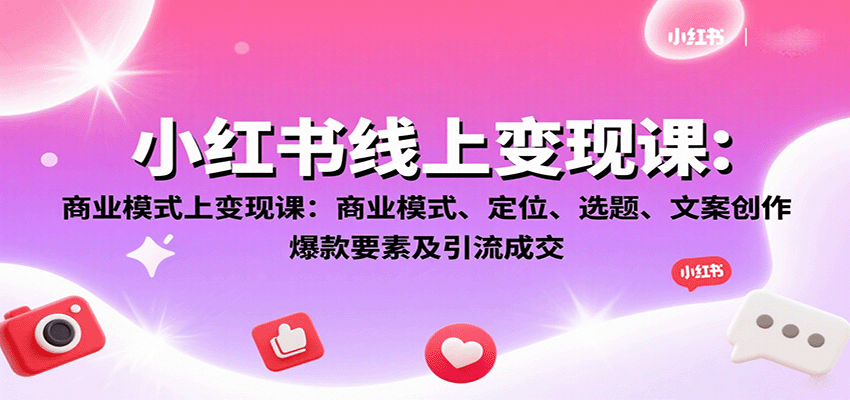 小红书线上变现课：商业模式、定位、选题、文案创作、爆款要素及引流成交-校睿铺