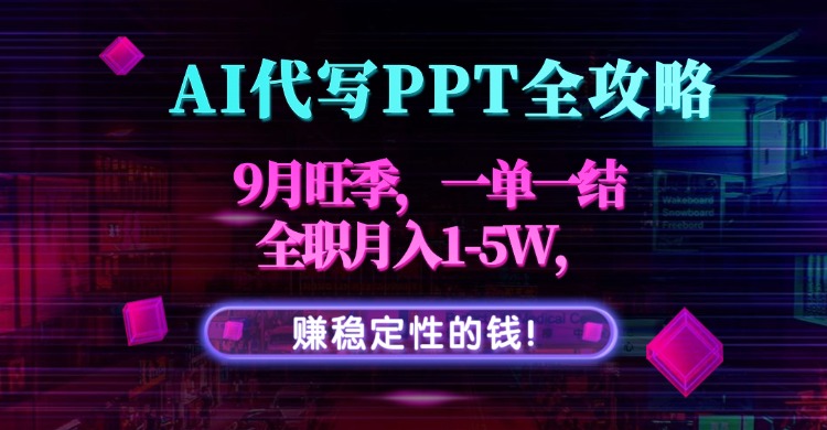 AI代写PPT全攻略，9月旺季，一单一结，全职月入1-5W，赚稳定性的钱！-校睿铺
