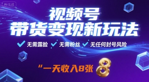 视频号带货变现新玩法，无需露脸，无需粉丝，无任何封号风险，一天收益8张【揭秘】-校睿铺