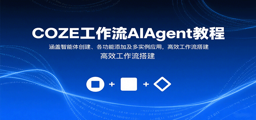 COZE工作流AIAgent教程：涵盖智能体创建、各功能添加及多实例应用，高效工作流搭建-校睿铺