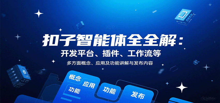 扣子智能体全解：开发平台、插件、工作流等多方面概念、应用及功能讲解与发布内容-校睿铺