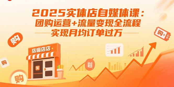 2025实体店自媒体课：团购运营+流量变现全流程，实现月均订单过万-校睿铺