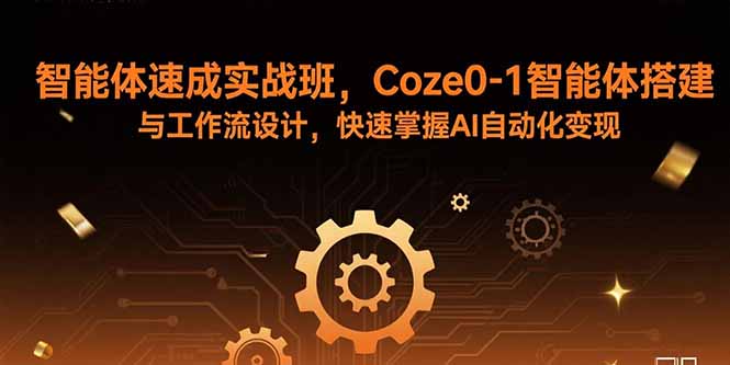 智能体速成实战班，Coze0-1智能体搭建与工作流设计，快速掌握AI自动化变现-校睿铺