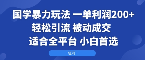 国学暴力玩法：一单利润2张+轻松引流 被动成交  适合全平台   小白首选-校睿铺