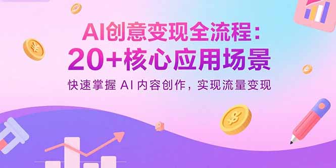 AI创意变现全流程：20+核心应用场景，快速掌握AI内容创作，实现流量变现-校睿铺