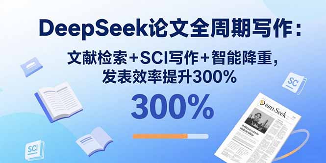 DeepSeek论文全周期写作：文献检索+SCI写作+智能降重，发表效率提升300%-校睿铺
