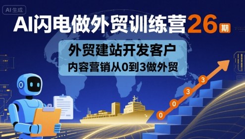 AI闪电做外贸训练营26期，外贸建站开发客户内容营销从0到3做外贸-校睿铺