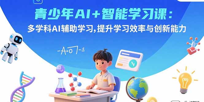青少年AI+智能学习课：多学科AI辅助学习，提升学习效率与创新能力-校睿铺