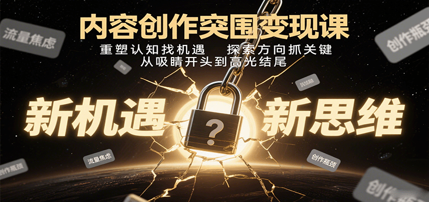 内容创作突围变现课：重塑认知找机遇，探索方向抓关键，从吸睛开头到高光结尾-校睿铺