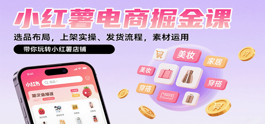 小红薯电商掘金课：选品布局，上架实操、发货流程，素材运用，带你玩转小红薯店铺-校睿铺