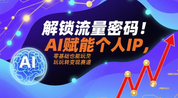 解锁流量密码！AI赋能个人IP，零基础也能玩转变现赛道-校睿铺