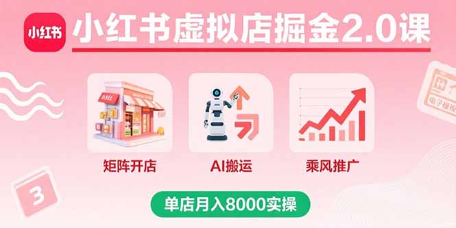 小红书虚拟店掘金2.0课，矩阵开店+AI搬运+乘风推广，单店月入8000实操-校睿铺