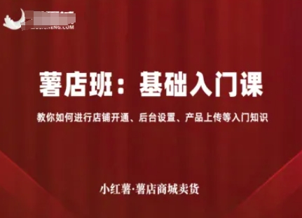 小红薯薯店商城卖货，基础入门课，教你如何进行店铺开通、后台设置、产品上传等入门知识-校睿铺