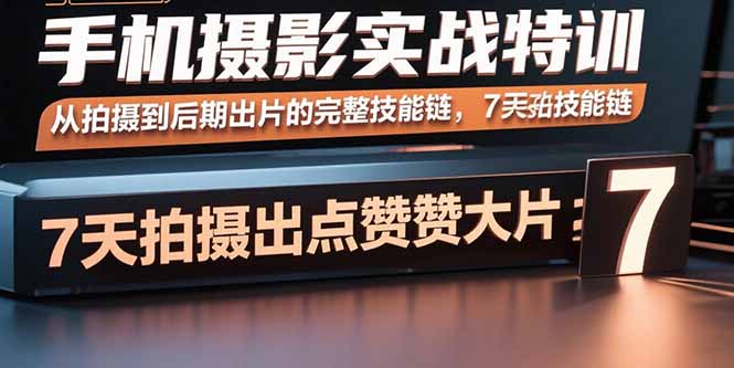 手机摄影实战特训，从拍摄到后期出片的完整技能链，7天拍出点赞大片-校睿铺