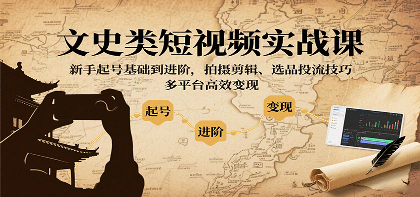 文史类短视频实战课，新手起号基础到进阶，拍摄剪辑、选品投流技巧，多平台高效变现-校睿铺