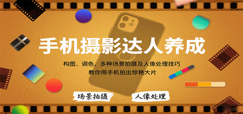 手机摄影达人养成，构图、调色，多种场景拍摄及人像处理技巧，教你用手机拍出惊艳大片-校睿铺