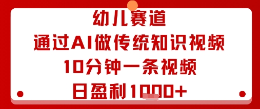 幼儿赛道：通过AI做传统知识视频，10分钟一条视频，日盈利多张-校睿铺