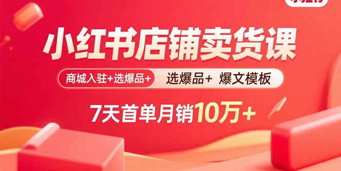 小红书店铺卖货课：商城入驻+选爆品+爆文模板，7天首单月销10万+-校睿铺