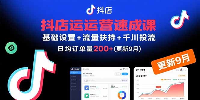 抖店运营速成课，基础设置+流量扶持+千川投流，30天日均订单200+(更新9月-校睿铺