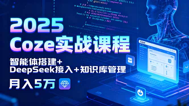2025 Coze实战课程，智能体搭建+DeepSeek接入+知识库管理，月入5万-校睿铺