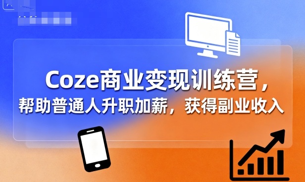Coze商业变现训练营，帮助普通人升职加薪， 获得副业收入-校睿铺