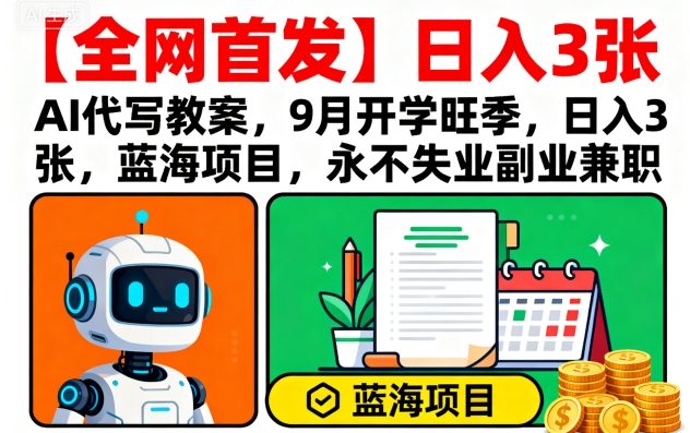 【全网首发】AI代写教案，9月开学旺季，日入3张，蓝海项目，永不失业副业兼职-校睿铺